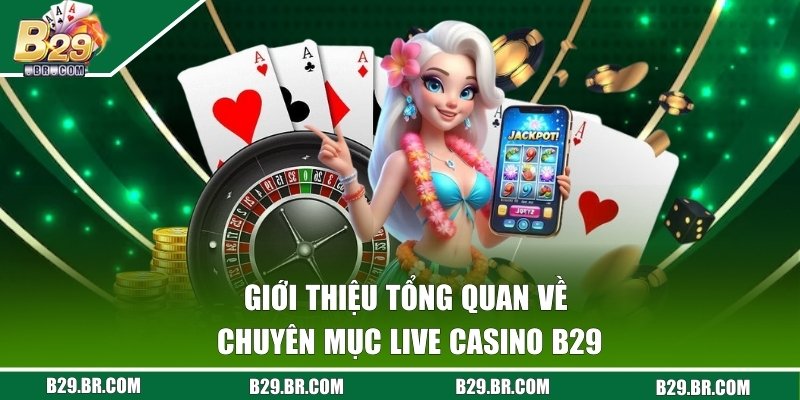 Live Casino - Sảnh Chơi Ăn Tiền Lớn Nhất Của Cổng B29 1 Giới thiệu tổng quan về sảnh sòng bài hot hit tại B29