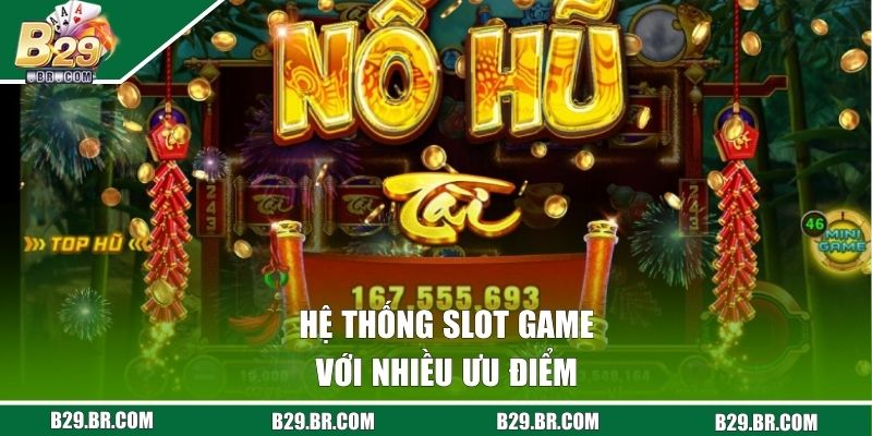 Nổ Hũ B29 - Trải Nghiệm Quay Hũ Săn Jackpot Cực Khủng 2 Hệ thống slot game với nhiều ưu điểm